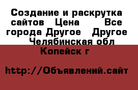 Создание и раскрутка сайтов › Цена ­ 1 - Все города Другое » Другое   . Челябинская обл.,Копейск г.